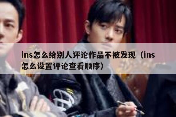ins怎么给别人评论作品不被发现（ins怎么设置评论查看顺序） 第1张