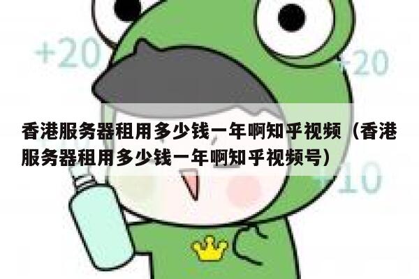 香港服务器租用多少钱一年啊知乎视频（香港服务器租用多少钱一年啊知乎视频号） 第1张