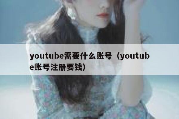 youtube需要什么账号（youtube账号注册要钱） 第1张