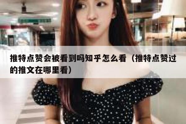 推特点赞会被看到吗知乎怎么看（推特点赞过的推文在哪里看） 第1张