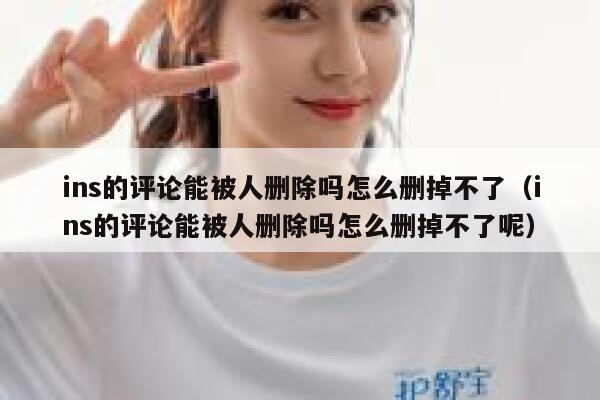 ins的评论能被人删除吗怎么删掉不了（ins的评论能被人删除吗怎么删掉不了呢） 第1张
