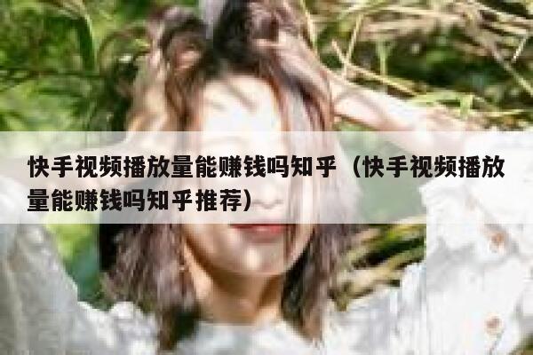 快手视频播放量能赚钱吗知乎（快手视频播放量能赚钱吗知乎推荐） 第1张