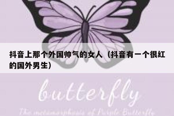 抖音上那个外国帅气的女人（抖音有一个很红的国外男生） 第1张