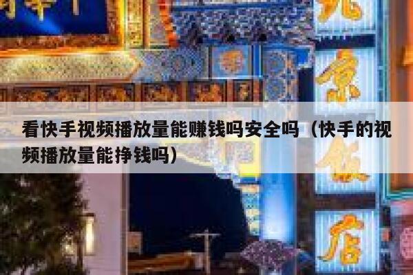 看快手视频播放量能赚钱吗安全吗（快手的视频播放量能挣钱吗） 第1张