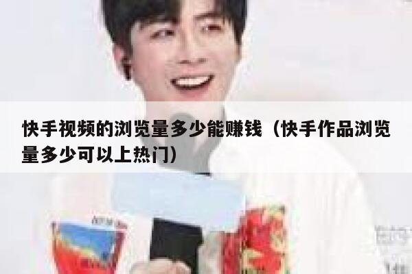 快手视频的浏览量多少能赚钱（快手作品浏览量多少可以上热门） 第1张
