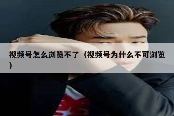 视频号怎么浏览不了（视频号为什么不可浏览） 第1张