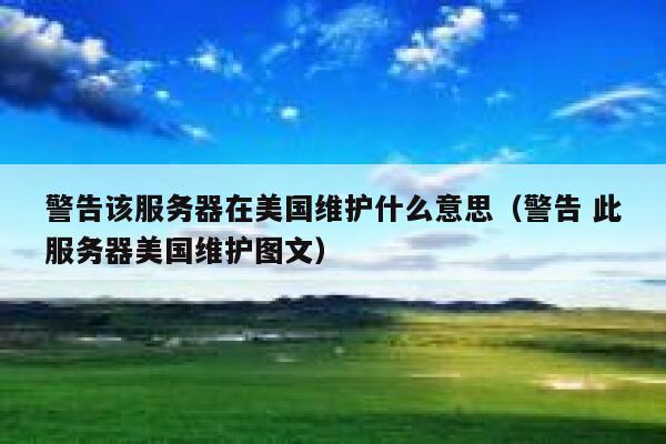 警告该服务器在美国维护什么意思（警告 此服务器美国维护图文） 第1张