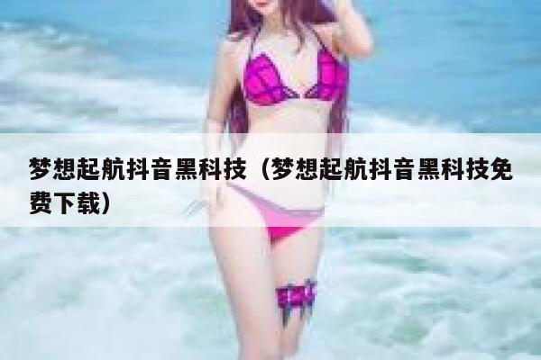 梦想起航抖音黑科技（梦想起航抖音黑科技免费下载） 第1张