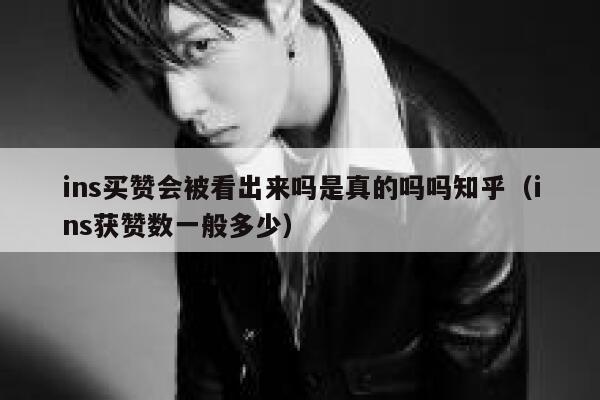 ins买赞会被看出来吗是真的吗吗知乎（ins获赞数一般多少） 第1张