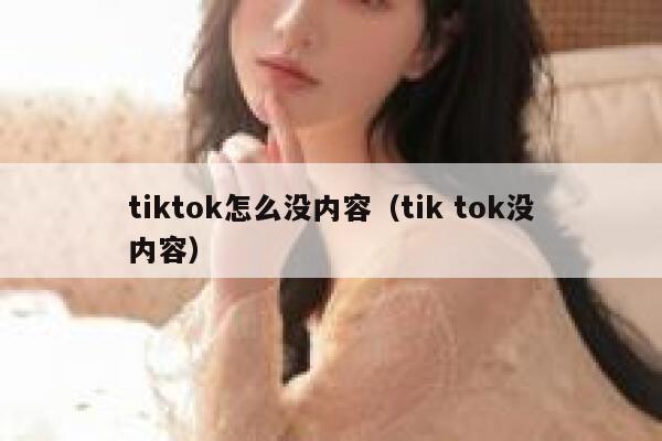 tiktok怎么没内容（tik tok没内容） 第1张