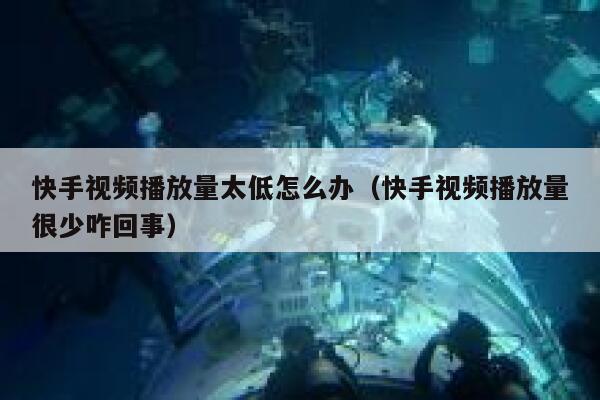 快手视频播放量太低怎么办（快手视频播放量很少咋回事） 第1张