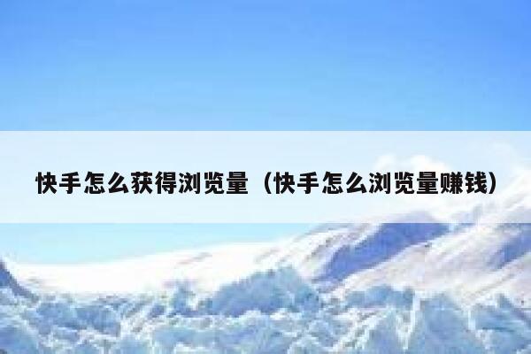 快手怎么获得浏览量（快手怎么浏览量赚钱） 第1张