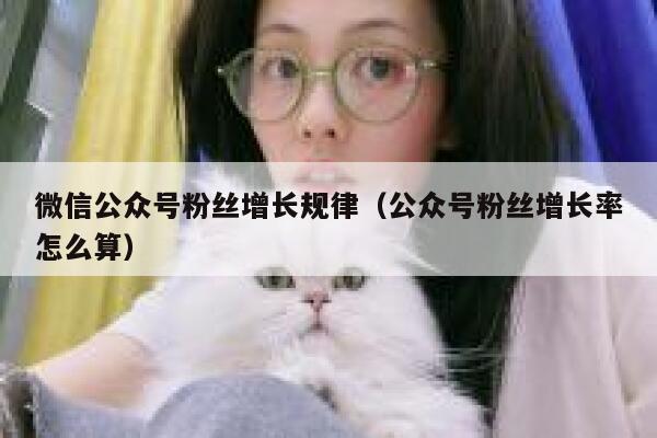 微信公众号粉丝增长规律（公众号粉丝增长率怎么算） 第1张