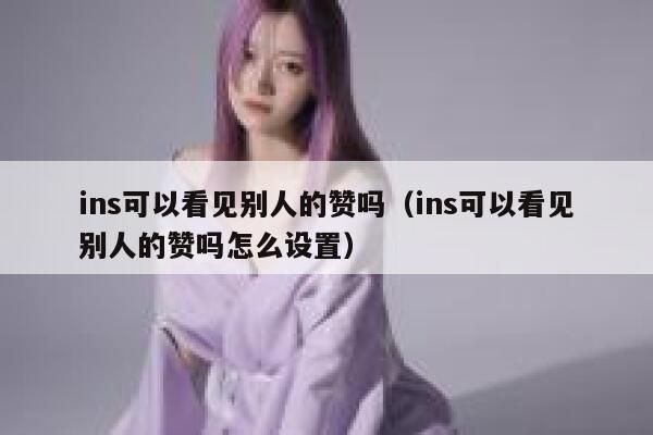 ins可以看见别人的赞吗（ins可以看见别人的赞吗怎么设置） 第1张