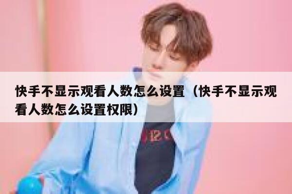 快手不显示观看人数怎么设置（快手不显示观看人数怎么设置权限） 第1张