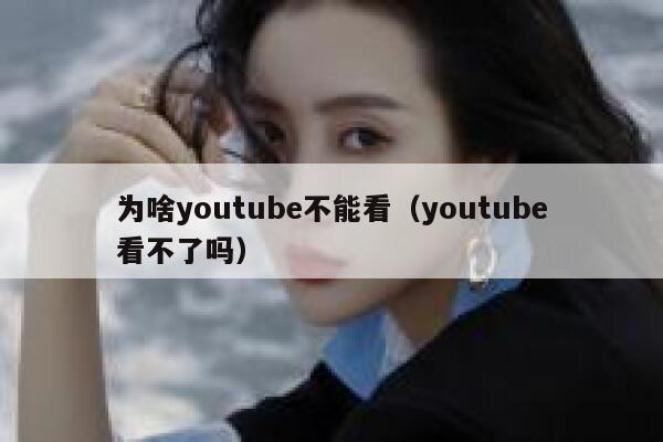 为啥youtube不能看（youtube看不了吗） 第1张
