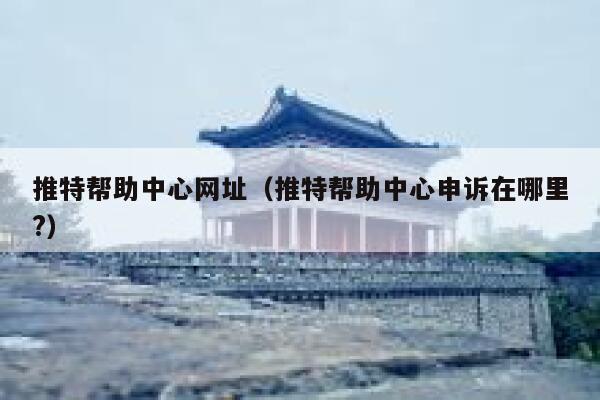 推特帮助中心网址（推特帮助中心申诉在哪里?） 第1张