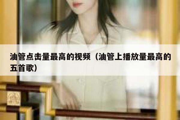 油管点击量最高的视频（油管上播放量最高的五首歌） 第1张