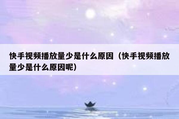 快手视频播放量少是什么原因（快手视频播放量少是什么原因呢） 第1张