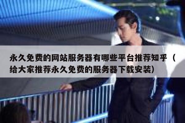 永久免费的网站服务器有哪些平台推荐知乎（给大家推荐永久免费的服务器下载安装） 第1张