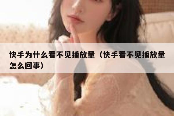 快手为什么看不见播放量（快手看不见播放量怎么回事） 第1张