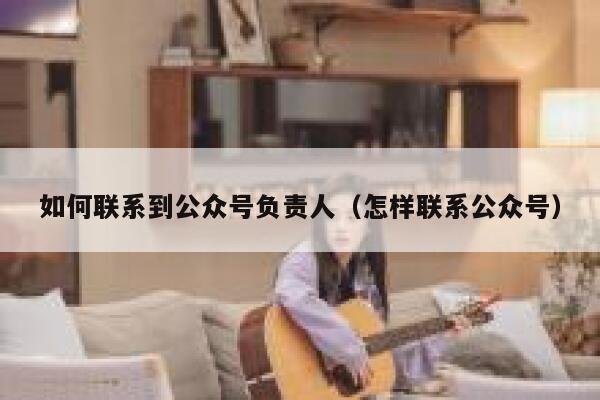 如何联系到公众号负责人（怎样联系公众号） 第1张