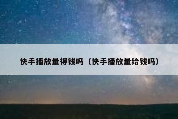 快手播放量得钱吗（快手播放量给钱吗） 第1张