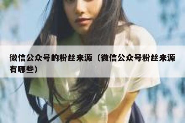 微信公众号的粉丝来源（微信公众号粉丝来源有哪些） 第1张