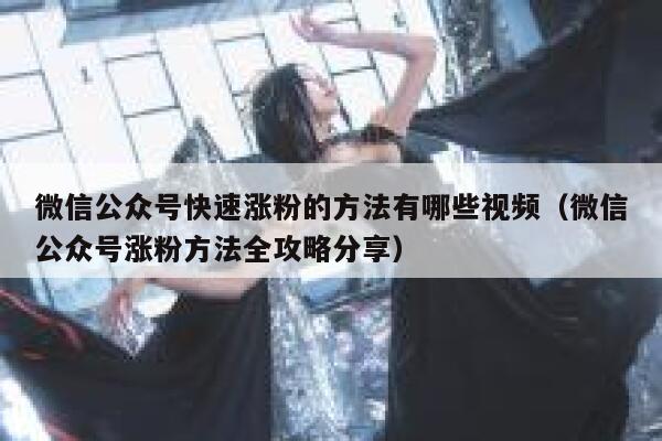 微信公众号快速涨粉的方法有哪些视频（微信公众号涨粉方法全攻略分享） 第1张