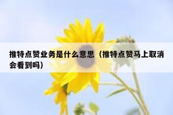 推特点赞业务是什么意思（推特点赞马上取消会看到吗） 第1张