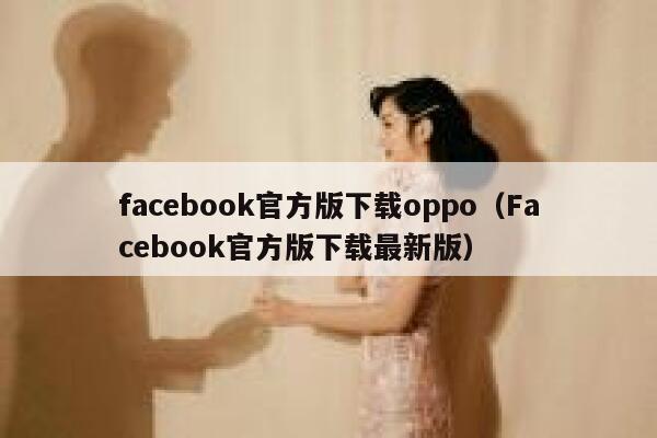 facebook官方版下载oppo（Facebook官方版下载最新版） 第1张