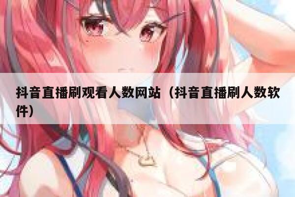 抖音直播刷观看人数网站（抖音直播刷人数软件） 第1张