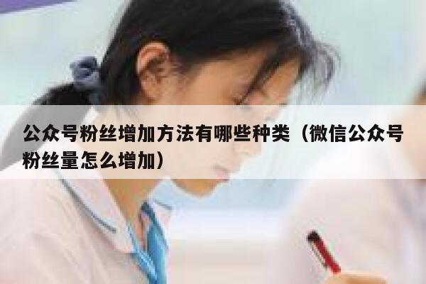 公众号粉丝增加方法有哪些种类（微信公众号粉丝量怎么增加） 第1张