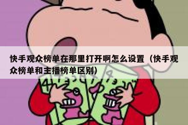 快手观众榜单在那里打开啊怎么设置（快手观众榜单和主播榜单区别） 第1张