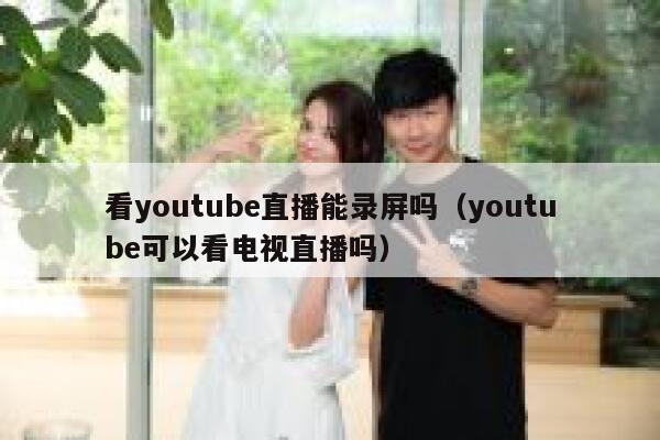 看youtube直播能录屏吗（youtube可以看电视直播吗） 第1张
