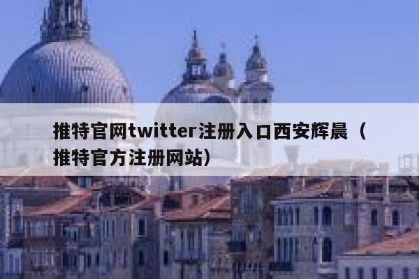 推特官网twitter注册入口西安辉晨（推特官方注册网站） 第1张