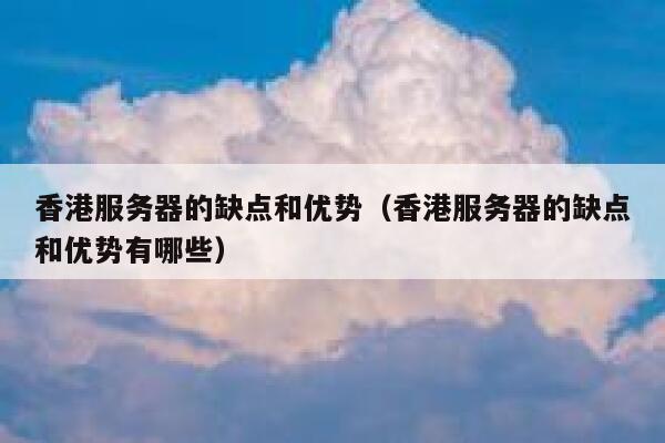 香港服务器的缺点和优势（香港服务器的缺点和优势有哪些） 第1张