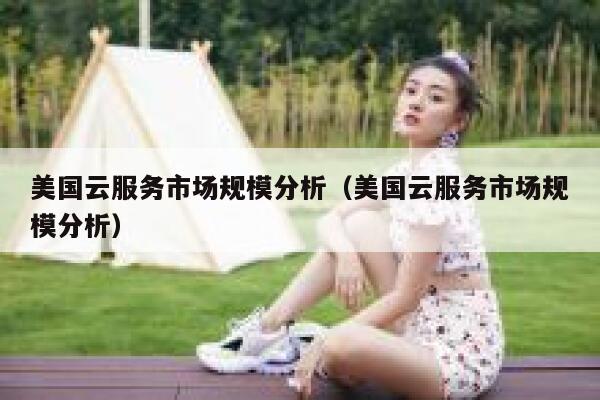 美国云服务市场规模分析（美国云服务市场规模分析） 第1张