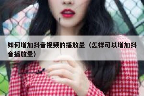 如何增加抖音视频的播放量（怎样可以增加抖音播放量） 第1张