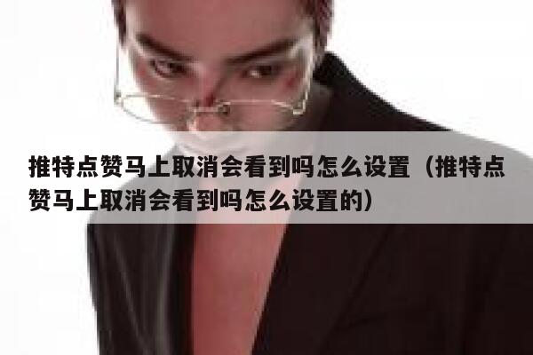 推特点赞马上取消会看到吗怎么设置（推特点赞马上取消会看到吗怎么设置的） 第1张
