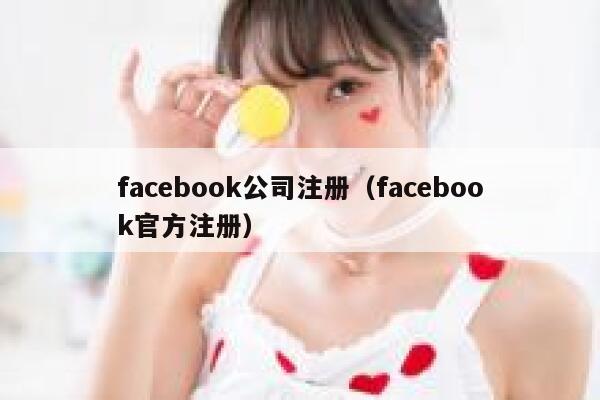 facebook公司注册（facebook官方注册） 第1张