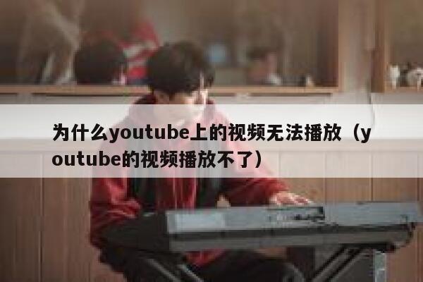 为什么youtube上的视频无法播放（youtube的视频播放不了） 第1张