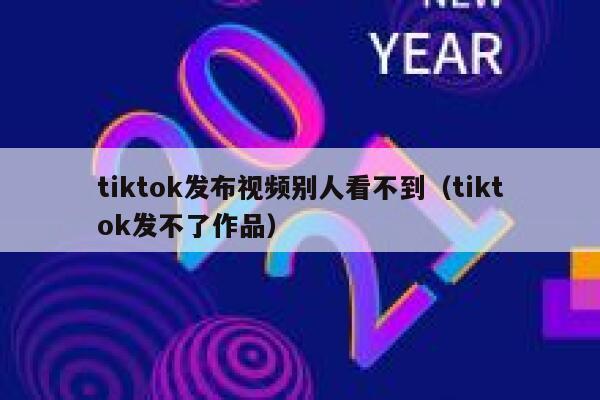 tiktok发布视频别人看不到（tiktok发不了作品） 第1张
