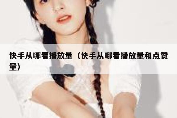 快手从哪看播放量（快手从哪看播放量和点赞量） 第1张