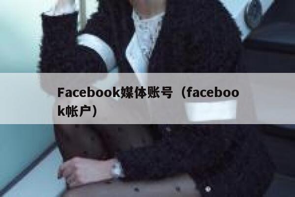 Facebook媒体账号（facebook帐户） 第1张