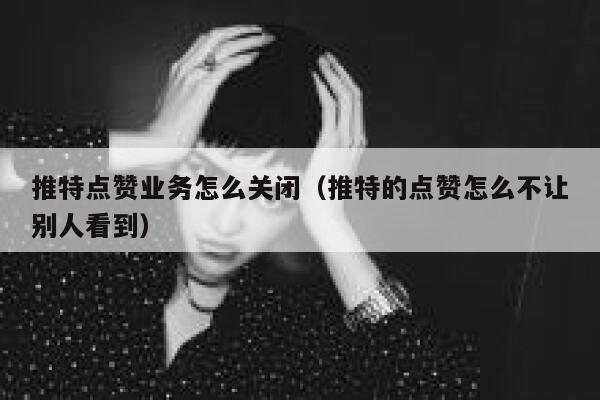 推特点赞业务怎么关闭（推特的点赞怎么不让别人看到） 第1张