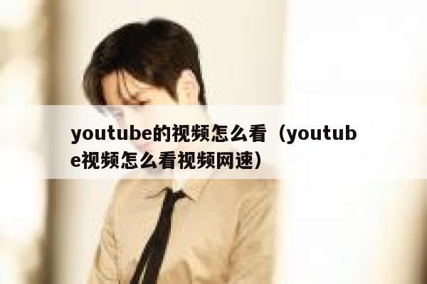 youtube的视频怎么看（youtube视频怎么看视频网速） 第1张