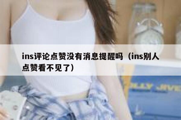 ins评论点赞没有消息提醒吗（ins别人点赞看不见了） 第1张