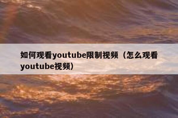 如何观看youtube限制视频（怎么观看youtube视频） 第1张