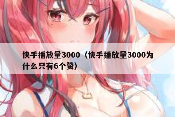快手播放量3000（快手播放量3000为什么只有6个赞） 第1张
